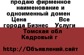 продаю фирменное наименование и одноименный домен › Цена ­ 3 000 000 - Все города Бизнес » Услуги   . Томская обл.,Кедровый г.